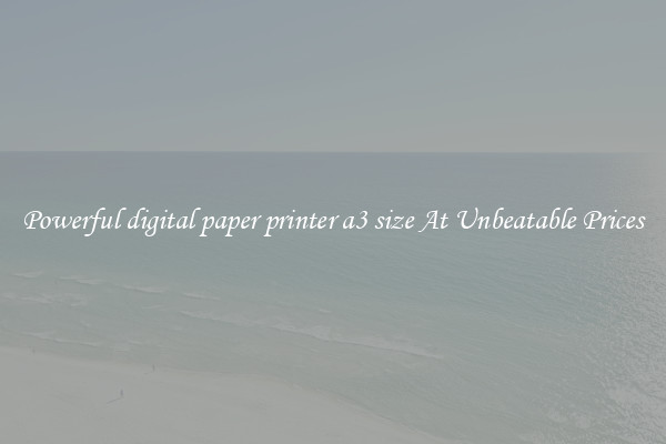 Powerful digital paper printer a3 size At Unbeatable Prices