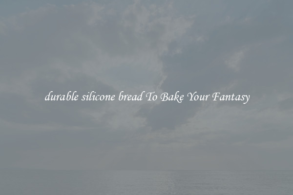 durable silicone bread To Bake Your Fantasy