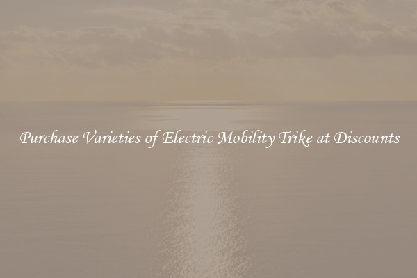 Purchase Varieties of Electric Mobility Trike at Discounts