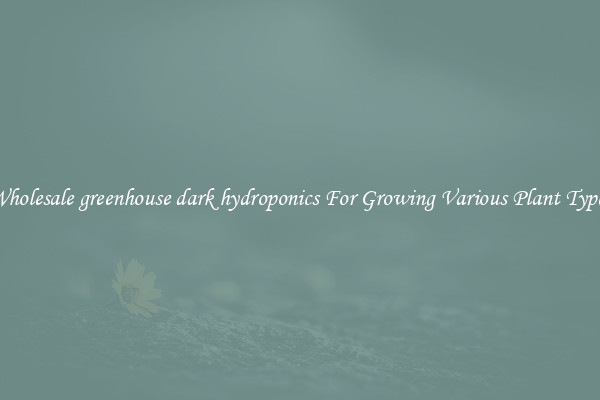 Wholesale greenhouse dark hydroponics For Growing Various Plant Types