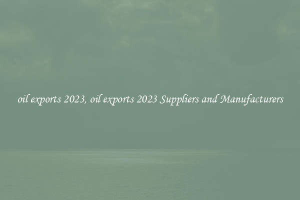 oil exports 2023, oil exports 2023 Suppliers and Manufacturers