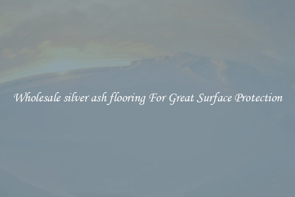 Wholesale silver ash flooring For Great Surface Protection