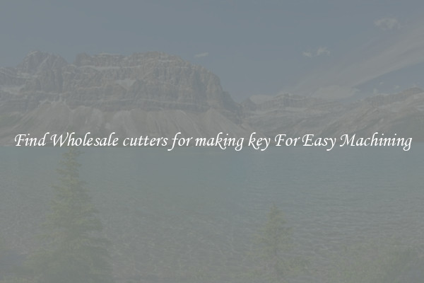 Find Wholesale cutters for making key For Easy Machining