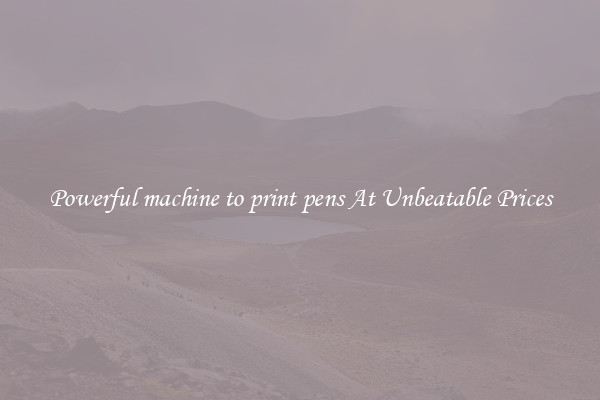 Powerful machine to print pens At Unbeatable Prices