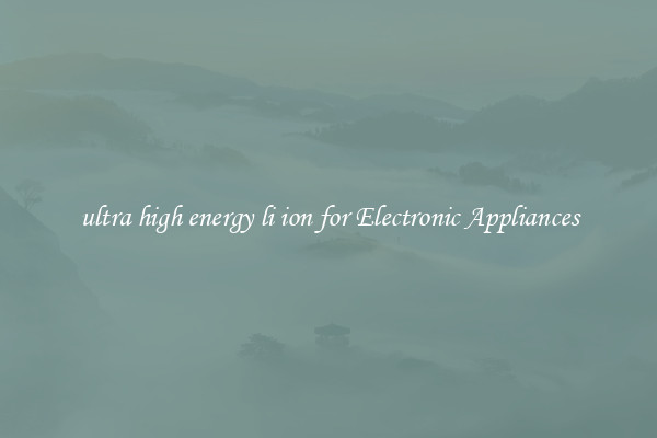 ultra high energy li ion for Electronic Appliances