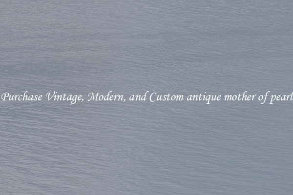 Purchase Vintage, Modern, and Custom antique mother of pearl