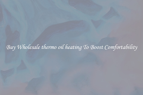 Buy Wholesale thermo oil heating To Boost Comfortability