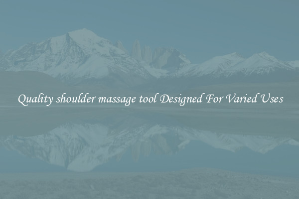 Quality shoulder massage tool Designed For Varied Uses
