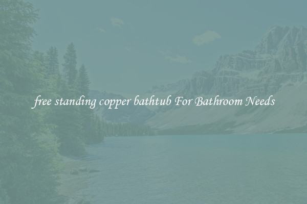 free standing copper bathtub For Bathroom Needs