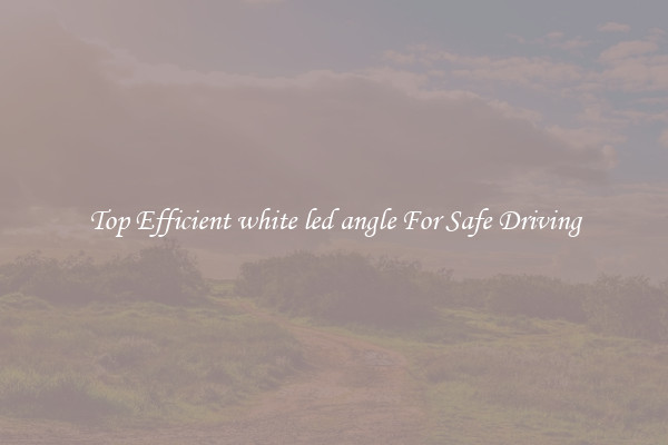 Top Efficient white led angle For Safe Driving