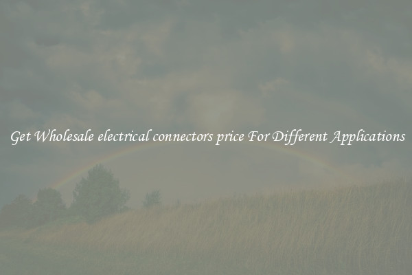 Get Wholesale electrical connectors price For Different Applications