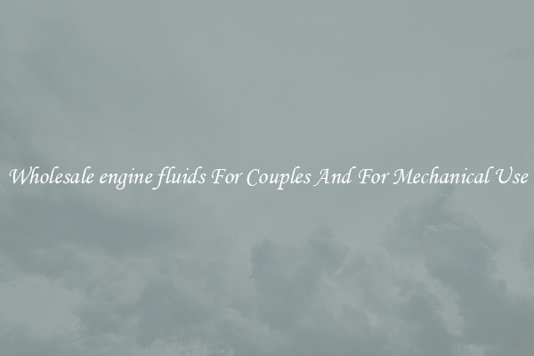 Wholesale engine fluids For Couples And For Mechanical Use