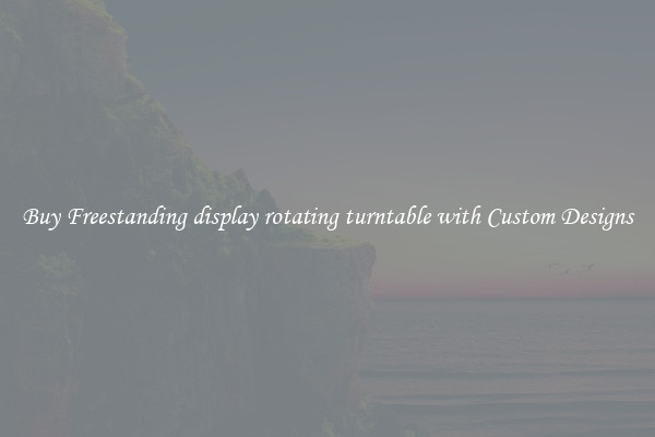 Buy Freestanding display rotating turntable with Custom Designs