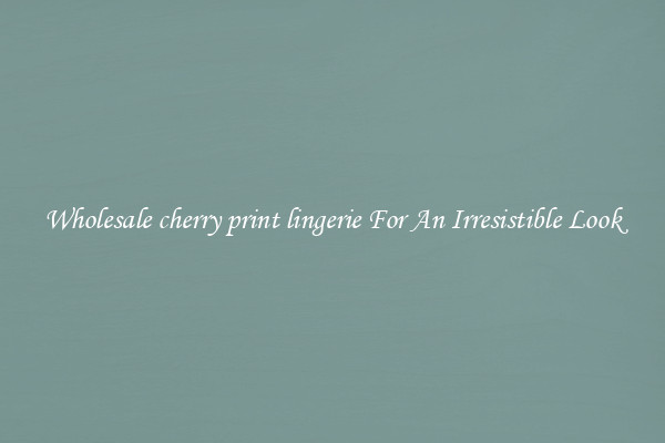 Wholesale cherry print lingerie For An Irresistible Look