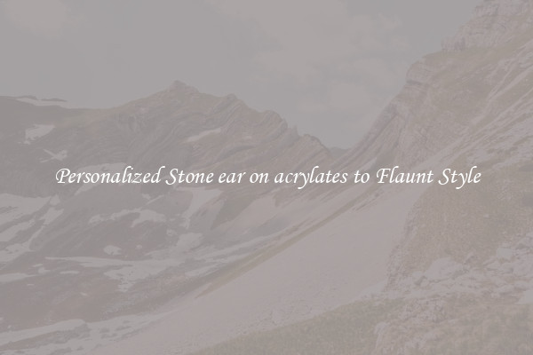 Personalized Stone ear on acrylates to Flaunt Style