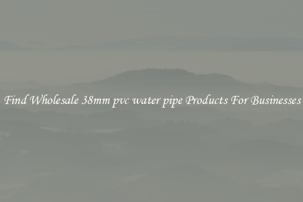 Find Wholesale 38mm pvc water pipe Products For Businesses
