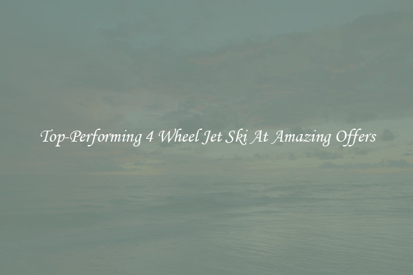 Top-Performing 4 Wheel Jet Ski At Amazing Offers