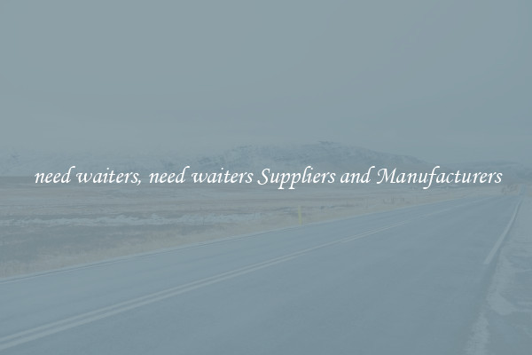 need waiters, need waiters Suppliers and Manufacturers