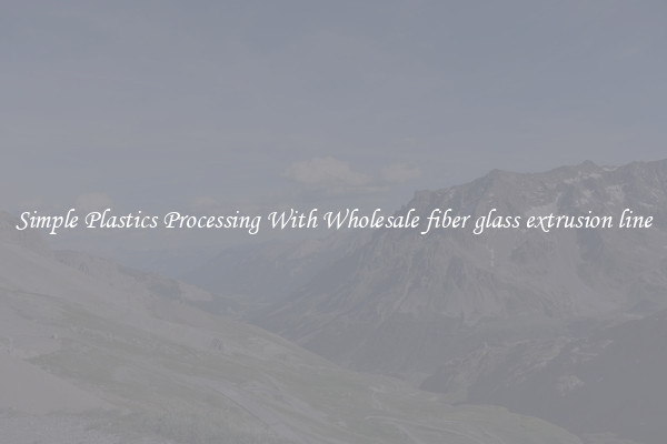 Simple Plastics Processing With Wholesale fiber glass extrusion line