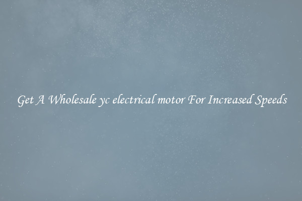 Get A Wholesale yc electrical motor For Increased Speeds