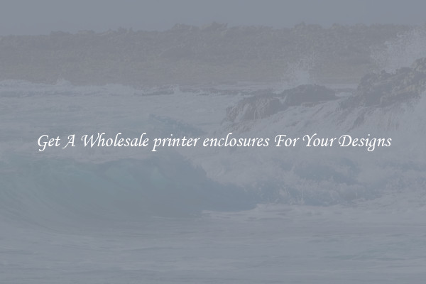 Get A Wholesale printer enclosures For Your Designs
