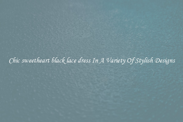 Chic sweetheart black lace dress In A Variety Of Stylish Designs
