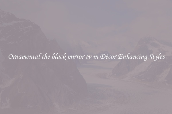 Ornamental the black mirror tv in Décor Enhancing Styles
