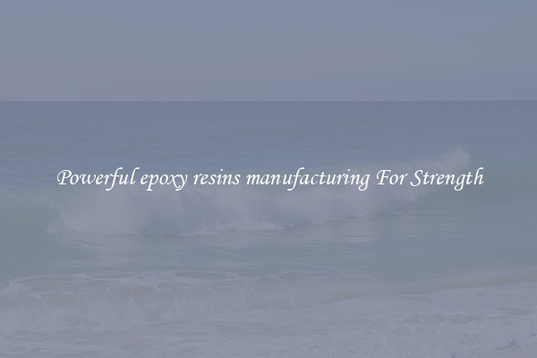 Powerful epoxy resins manufacturing For Strength