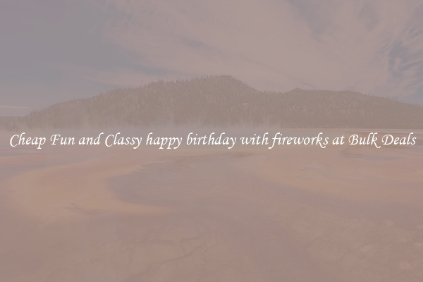 Cheap Fun and Classy happy birthday with fireworks at Bulk Deals