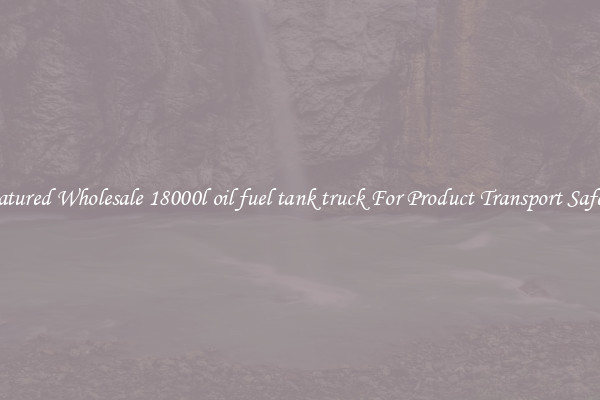 Featured Wholesale 18000l oil fuel tank truck For Product Transport Safety 