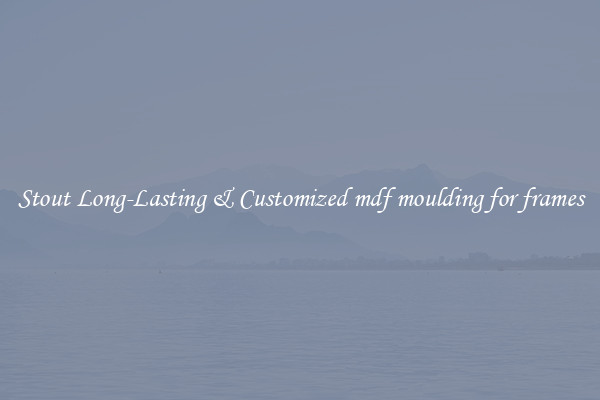 Stout Long-Lasting & Customized mdf moulding for frames