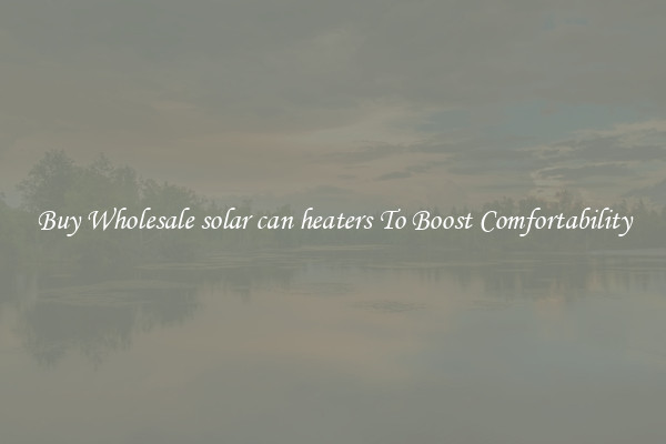 Buy Wholesale solar can heaters To Boost Comfortability