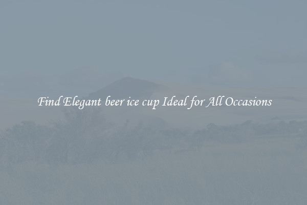 Find Elegant beer ice cup Ideal for All Occasions