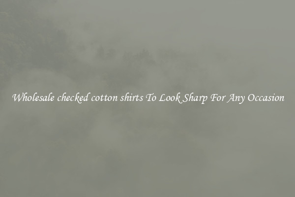 Wholesale checked cotton shirts To Look Sharp For Any Occasion