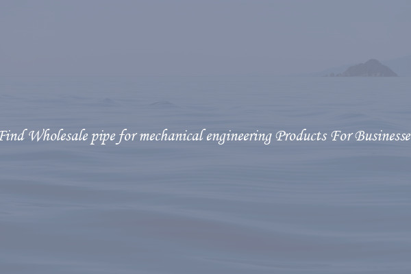 Find Wholesale pipe for mechanical engineering Products For Businesses