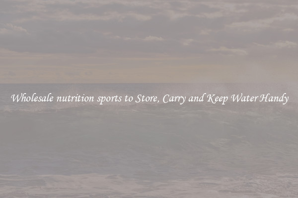 Wholesale nutrition sports to Store, Carry and Keep Water Handy