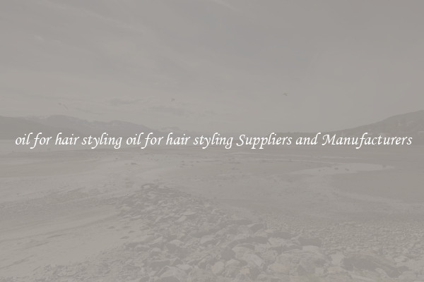 oil for hair styling oil for hair styling Suppliers and Manufacturers