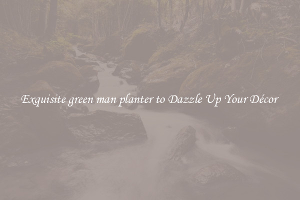 Exquisite green man planter to Dazzle Up Your Décor 