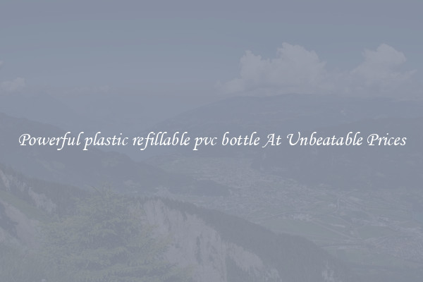 Powerful plastic refillable pvc bottle At Unbeatable Prices