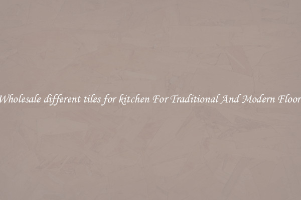 Wholesale different tiles for kitchen For Traditional And Modern Floors