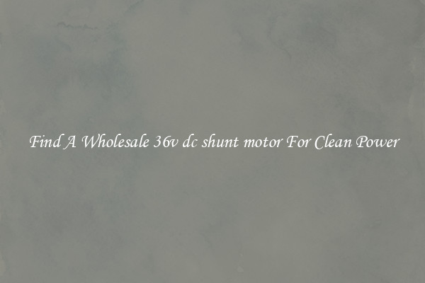Find A Wholesale 36v dc shunt motor For Clean Power