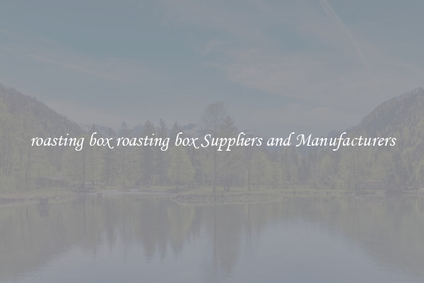 roasting box roasting box Suppliers and Manufacturers