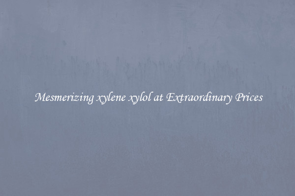 Mesmerizing xylene xylol at Extraordinary Prices