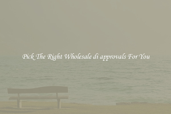 Pick The Right Wholesale di approvals For You