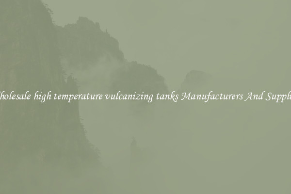 Wholesale high temperature vulcanizing tanks Manufacturers And Suppliers