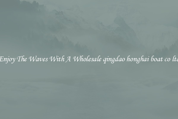 Enjoy The Waves With A Wholesale qingdao honghai boat co ltd