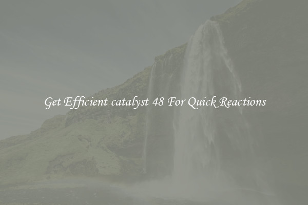 Get Efficient catalyst 48 For Quick Reactions