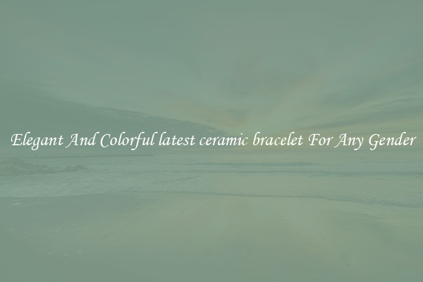 Elegant And Colorful latest ceramic bracelet For Any Gender