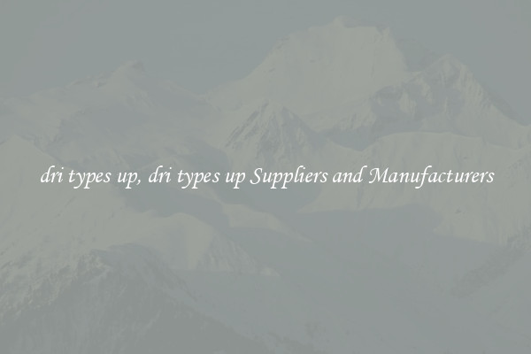 dri types up, dri types up Suppliers and Manufacturers