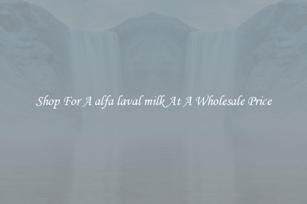 Shop For A alfa laval milk At A Wholesale Price